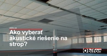 Ako vyberať akustické riešenie na strop?